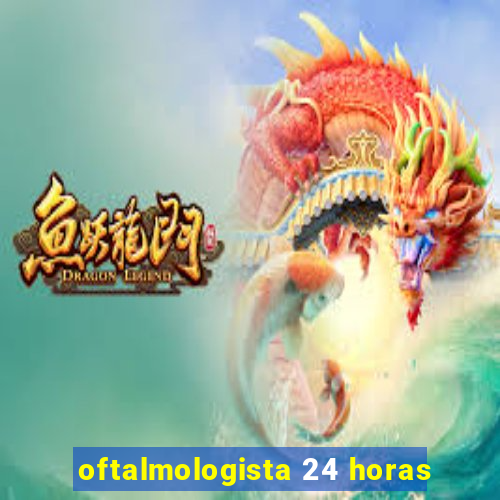 oftalmologista 24 horas